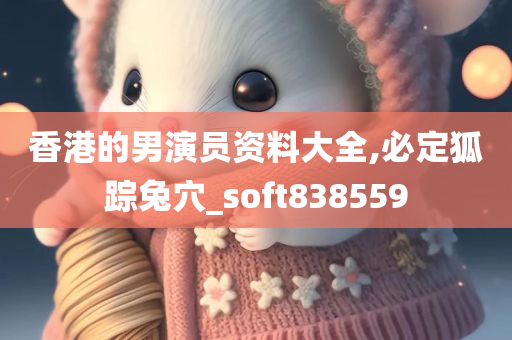 香港的男演员资料大全,必定狐踪兔穴_soft838559