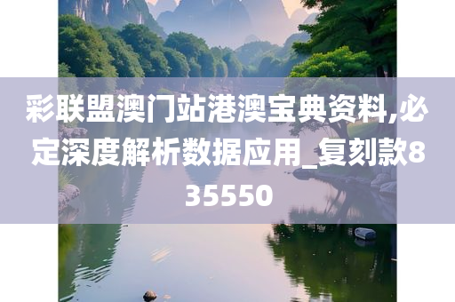 彩联盟澳门站港澳宝典资料,必定深度解析数据应用_复刻款835550