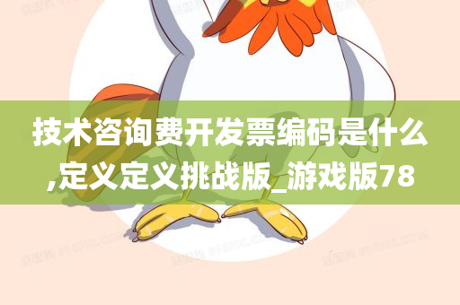 技术咨询费开发票编码是什么,定义定义挑战版_游戏版78