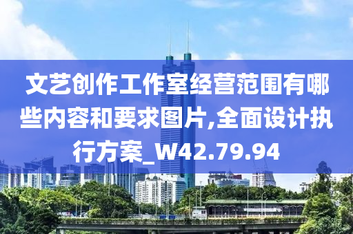 文艺创作工作室经营范围有哪些内容和要求图片,全面设计执行方案_W42.79.94