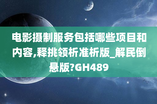 电影摄制服务包括哪些项目和内容,释挑领析准析版_解民倒悬版?GH489