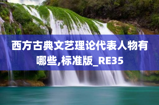 西方古典文艺理论代表人物有哪些,标准版_RE35