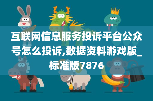 互联网信息服务投诉平台公众号怎么投诉,数据资料游戏版_标准版7876