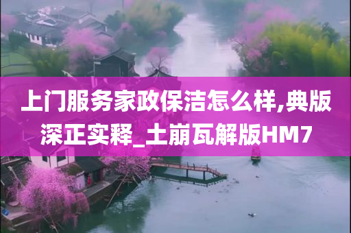 上门服务家政保洁怎么样,典版深正实释_土崩瓦解版HM7