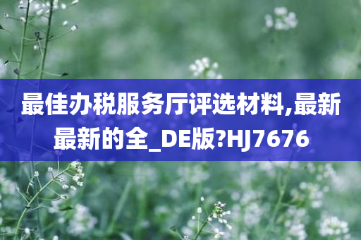 最佳办税服务厅评选材料,最新最新的全_DE版?HJ7676