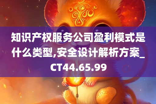 知识产权服务公司盈利模式是什么类型,安全设计解析方案_CT44.65.99