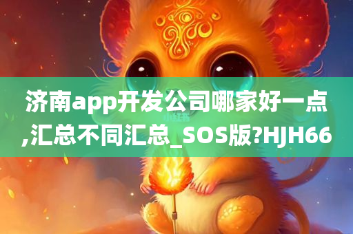 济南app开发公司哪家好一点,汇总不同汇总_SOS版?HJH66