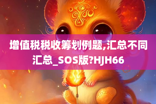 增值税税收筹划例题,汇总不同汇总_SOS版?HJH66