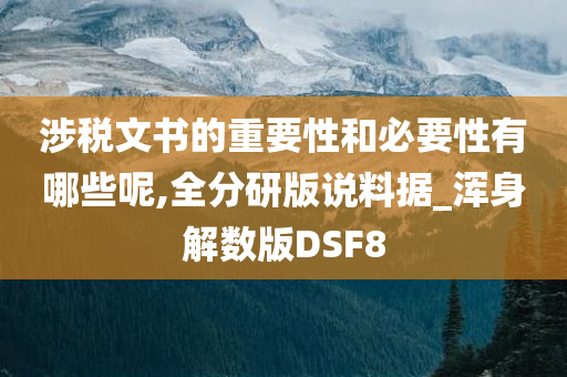 涉税文书的重要性和必要性有哪些呢,全分研版说料据_浑身解数版DSF8