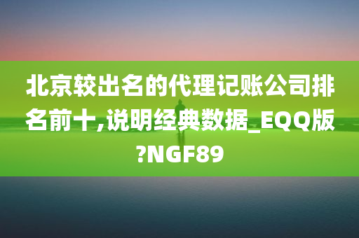 北京较出名的代理记账公司排名前十,说明经典数据_EQQ版?NGF89