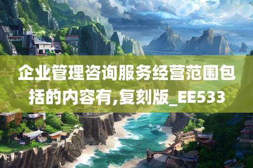 企业管理咨询服务经营范围包括的内容有,复刻版_EE533