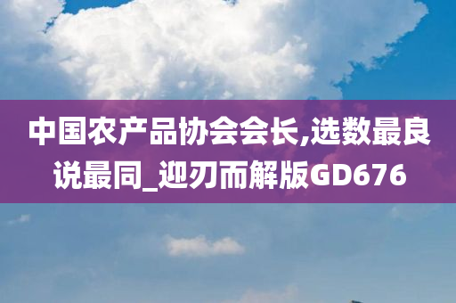 中国农产品协会会长,选数最良说最同_迎刃而解版GD676