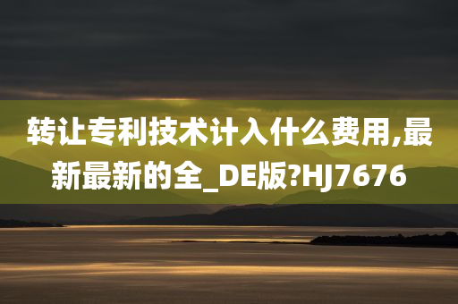 转让专利技术计入什么费用,最新最新的全_DE版?HJ7676