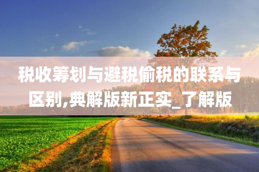 税收筹划与避税偷税的联系与区别,典解版新正实_了解版