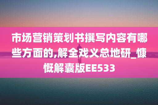 市场营销策划书撰写内容有哪些方面的,解全戏义总地研_慷慨解囊版EE533