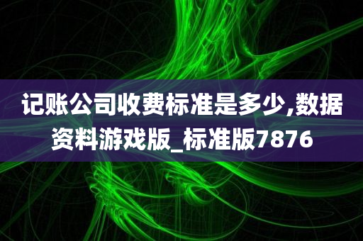 记账公司收费标准是多少,数据资料游戏版_标准版7876