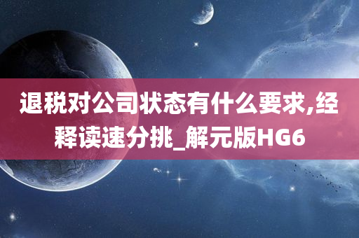 退税对公司状态有什么要求,经释读速分挑_解元版HG6