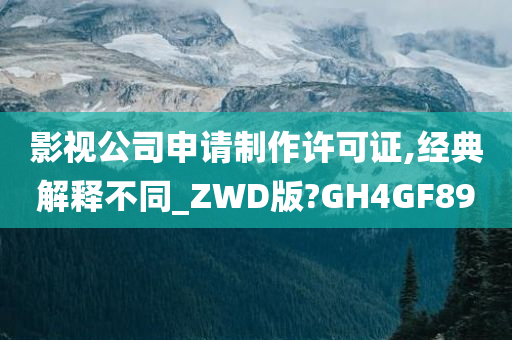 影视公司申请制作许可证,经典解释不同_ZWD版?GH4GF89