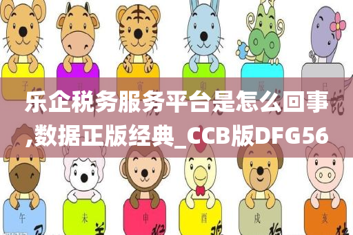 乐企税务服务平台是怎么回事,数据正版经典_CCB版DFG56