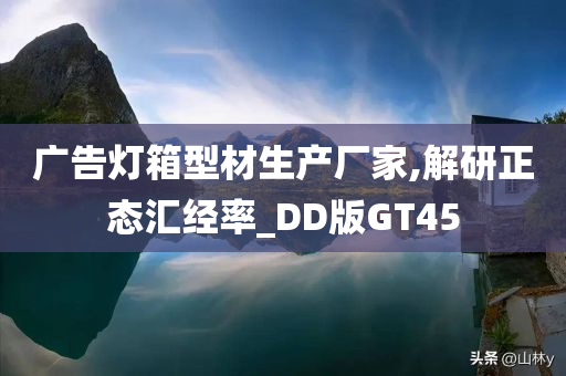 广告灯箱型材生产厂家,解研正态汇经率_DD版GT45