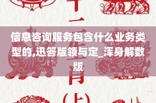 信息咨询服务包含什么业务类型的,迅答版领与定_浑身解数版