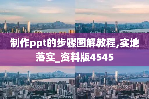 制作ppt的步骤图解教程,实地落实_资料版4545