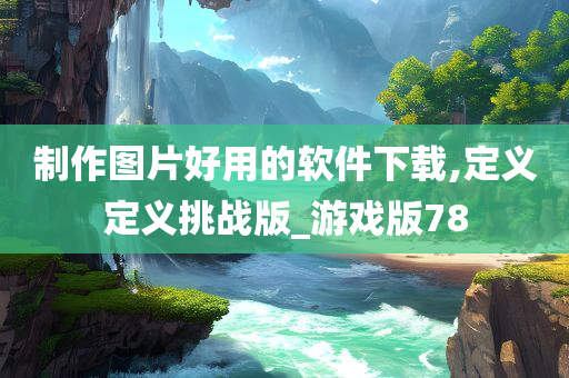 制作图片好用的软件下载,定义定义挑战版_游戏版78