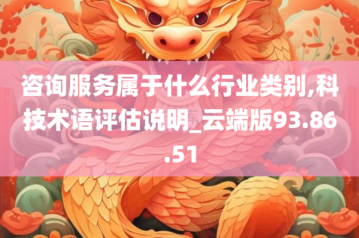 咨询服务属于什么行业类别,科技术语评估说明_云端版93.86.51