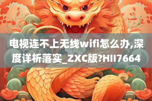 电视连不上无线wifi怎么办,深度详析落实_ZXC版?HII7664