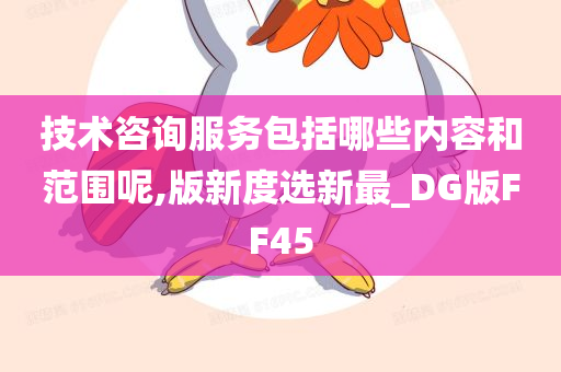 技术咨询服务包括哪些内容和范围呢,版新度选新最_DG版FF45