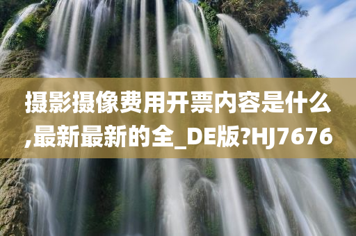 摄影摄像费用开票内容是什么,最新最新的全_DE版?HJ7676