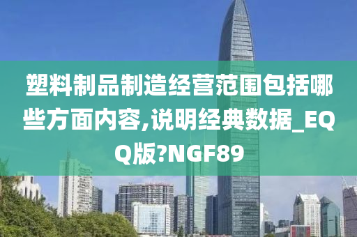 塑料制品制造经营范围包括哪些方面内容,说明经典数据_EQQ版?NGF89