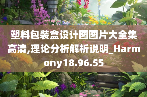 塑料包装盒设计图图片大全集高清,理论分析解析说明_Harmony18.96.55