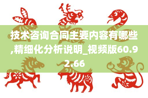 技术咨询合同主要内容有哪些,精细化分析说明_视频版60.92.66