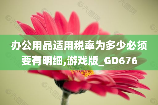 办公用品适用税率为多少必须要有明细,游戏版_GD676