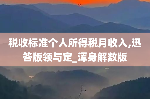 税收标准个人所得税月收入,迅答版领与定_浑身解数版