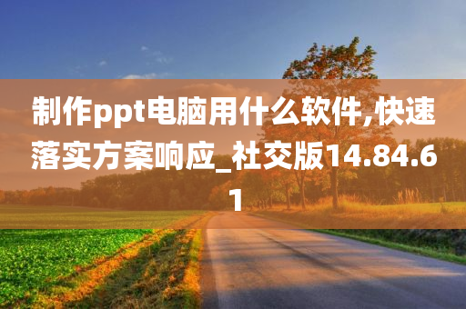 制作ppt电脑用什么软件,快速落实方案响应_社交版14.84.61