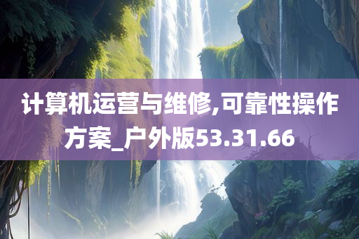 计算机运营与维修,可靠性操作方案_户外版53.31.66