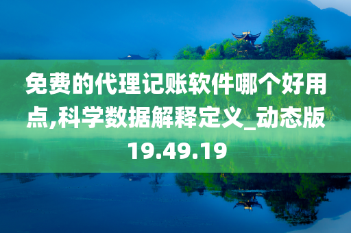 免费的代理记账软件哪个好用点,科学数据解释定义_动态版19.49.19