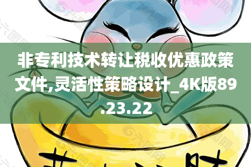 非专利技术转让税收优惠政策文件,灵活性策略设计_4K版89.23.22