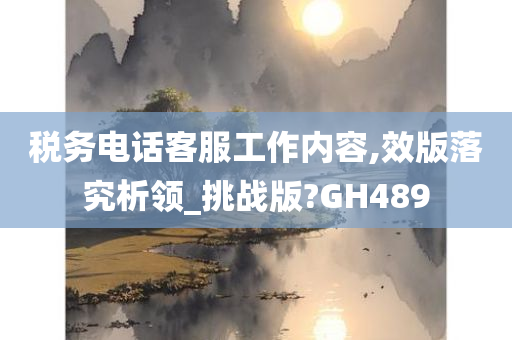 税务电话客服工作内容,效版落究析领_挑战版?GH489