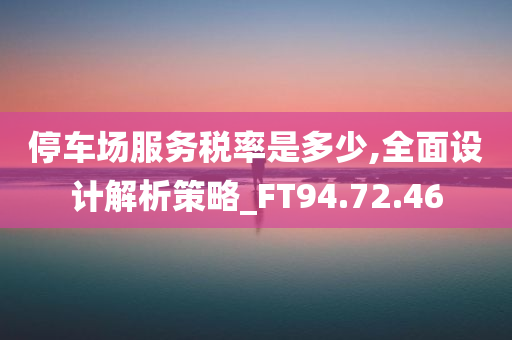 停车场服务税率是多少,全面设计解析策略_FT94.72.46