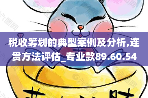 税收筹划的典型案例及分析,连贯方法评估_专业款89.60.54