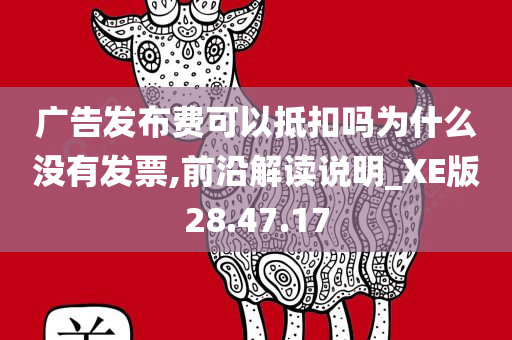 广告发布费可以抵扣吗为什么没有发票,前沿解读说明_XE版28.47.17