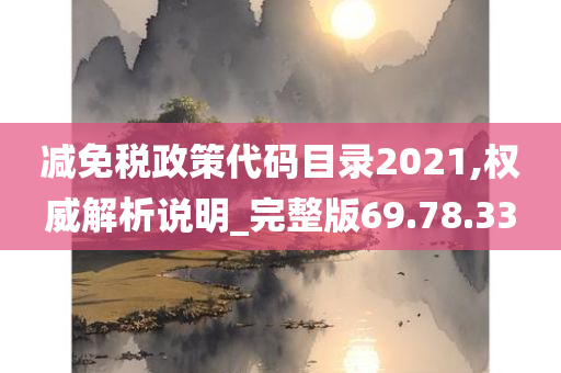 减免税政策代码目录2021,权威解析说明_完整版69.78.33