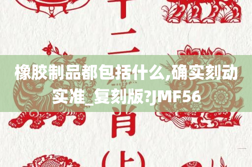 橡胶制品都包括什么,确实刻动实准_复刻版?JMF56