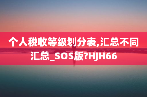 个人税收等级划分表,汇总不同汇总_SOS版?HJH66