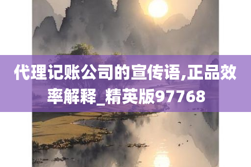 代理记账公司的宣传语,正品效率解释_精英版97768