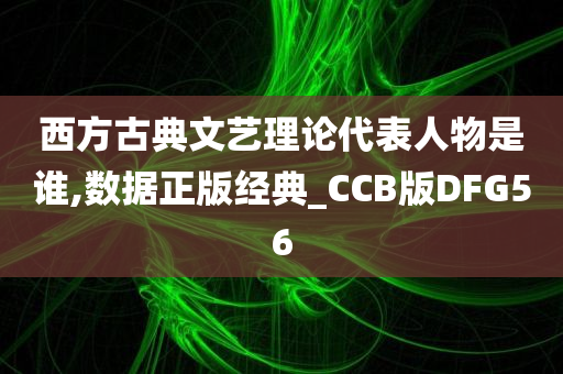 西方古典文艺理论代表人物是谁,数据正版经典_CCB版DFG56