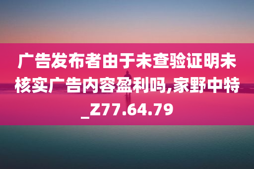 广告发布者由于未查验证明未核实广告内容盈利吗,家野中特_Z77.64.79